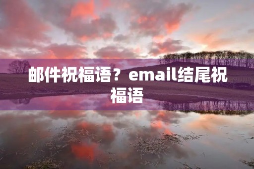 邮件祝福语？email结尾祝福语
