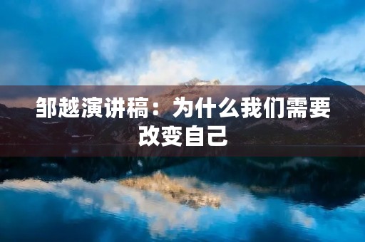 邹越演讲稿:为什么我们需要改变自己 邹越演讲稿:为什么我们需要改变自己