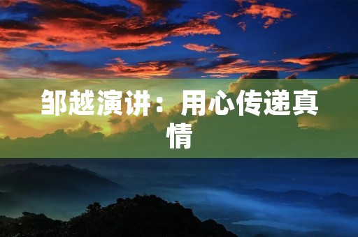 邹越演讲：用心传递真情