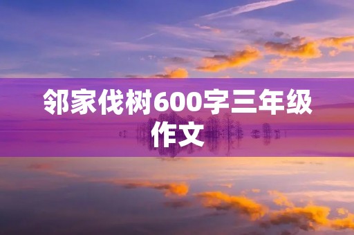 邻家伐树600字三年级作文