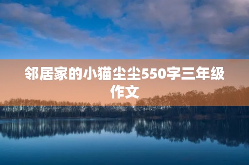 邻居家的小猫尘尘550字三年级作文 邻居家的小猫尘尘550字三年级作文