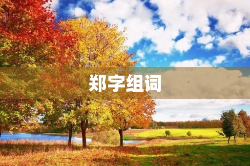 郑字组词(郑组词) 郑字组词(郑组词)