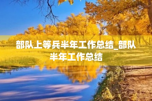 部队上等兵半年工作总结_部队半年工作总结