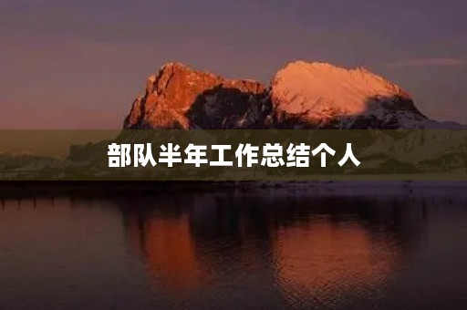 部队半年工作总结个人(个人半年总结部队义务兵6篇) 部队半年工作总结个人(个人半年总结部队义务兵6篇)