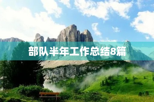 部队半年工作总结8篇 部队半年工作总结8篇