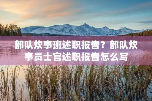 部队炊事班述职报告?部队炊事员士官述职报告怎么写 部队炊事班述职报告?部队炊事员士官述职报告怎么写
