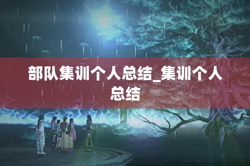 部队集训个人总结_集训个人总结