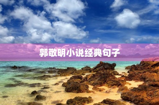 郭敬明小说经典句子,郭敬明小说经典句子毕业论文致谢 郭敬明小说经典句子,郭敬明小说经典句子毕业论文致谢