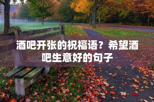 酒吧开张的祝福语?希望酒吧生意好的句子