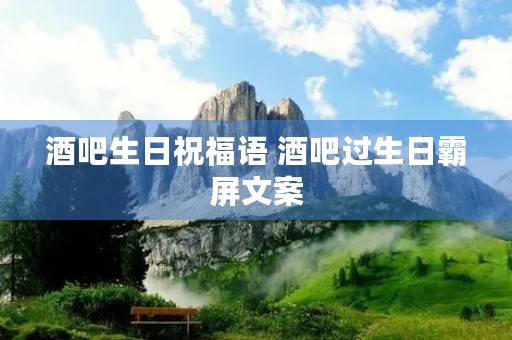 酒吧生日祝福语 酒吧过生日霸屏文案