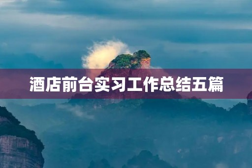 酒店前台实习工作总结五篇 酒店前台实习工作总结五篇