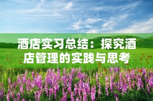酒店实习总结:探究酒店管理的实践与思考