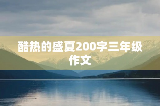 酷热的盛夏200字三年级作文 酷热的盛夏200字三年级作文