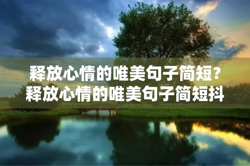 释放心情的唯美句子简短？释放心情的唯美句子简短抖音