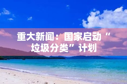 重大新闻：国家启动“垃圾分类”计划