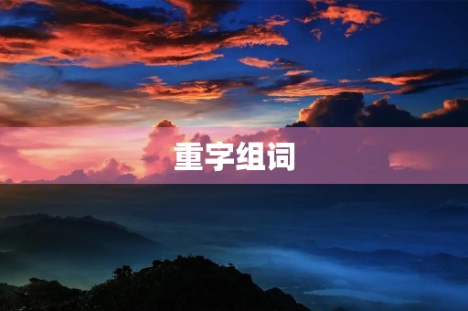 重字组词(重的组词) 重字组词(重的组词)