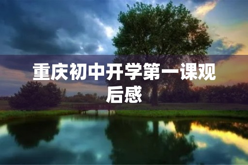 重庆初中开学第一课观后感 重庆初中开学第一课观后感