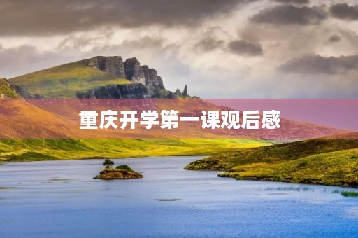重庆开学第一课观后感 重庆开学第一课观后感
