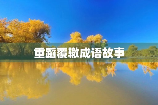 重蹈覆辙成语故事 重蹈覆辙成语故事