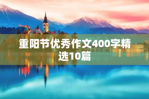 重阳节优秀作文400字精选10篇 重阳节优秀作文400字精选10篇