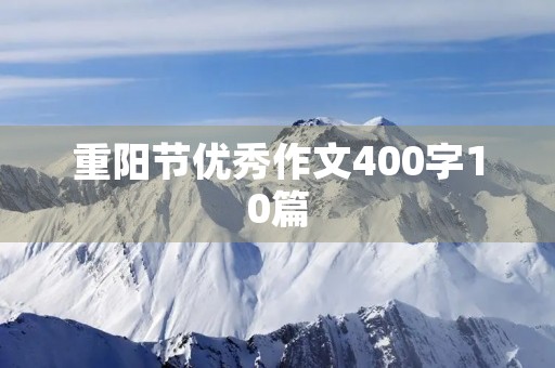 重阳节优秀作文400字10篇 重阳节优秀作文400字10篇
