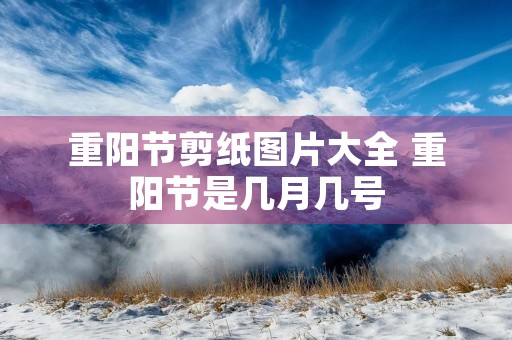 重阳节剪纸图片大全 重阳节是几月几号 重阳节剪纸图片大全 重阳节是几月几号