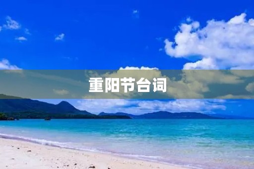 重阳节台词,重阳节尊敬老人的句子 重阳节台词,重阳节尊敬老人的句子