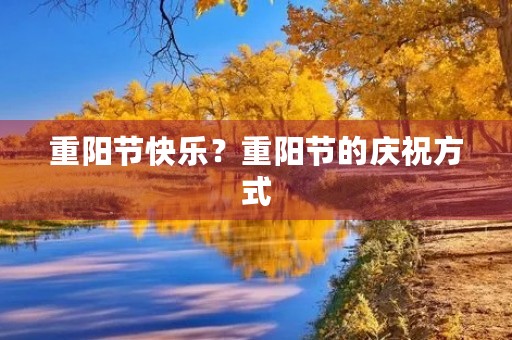 重阳节快乐？重阳节的庆祝方式
