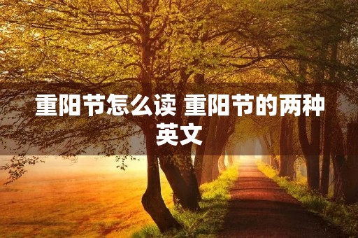重阳节怎么读 重阳节的两种英文 重阳节怎么读 重阳节的两种英文