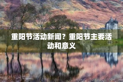 重阳节活动新闻？重阳节主要活动和意义
