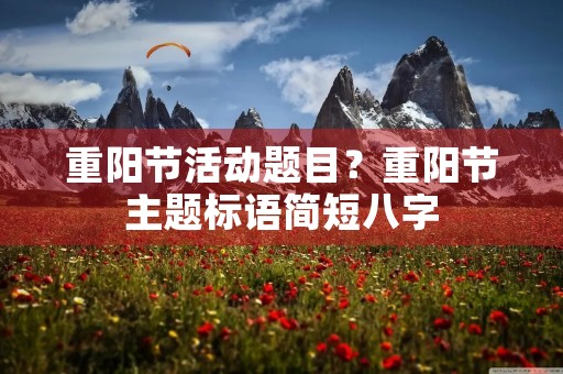 重阳节活动题目?重阳节主题标语简短八字 重阳节活动题目?重阳节主题标语简短八字