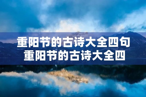 重阳节的古诗大全四句 重阳节的古诗大全四句简单 重阳节的古诗大全四句 重阳节的古诗大全四句简单