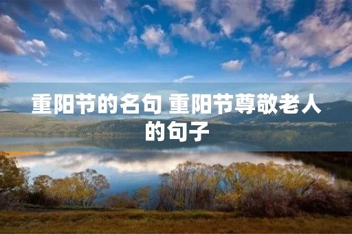 重阳节的名句 重阳节尊敬老人的句子 重阳节的名句 重阳节尊敬老人的句子