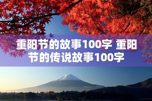 重阳节的故事100字 重阳节的传说故事100字
