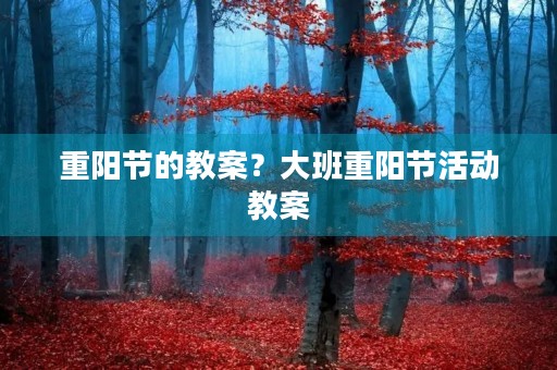 重阳节的教案？大班重阳节活动教案