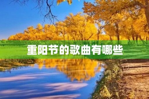 重阳节的歌曲有哪些,重阳节适合唱什么歌最好 重阳节的歌曲有哪些,重阳节适合唱什么歌最好