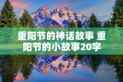 重阳节的神话故事 重阳节的小故事20字 重阳节的神话故事 重阳节的小故事20字
