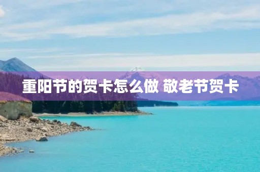 重阳节的贺卡怎么做 敬老节贺卡 重阳节的贺卡怎么做 敬老节贺卡