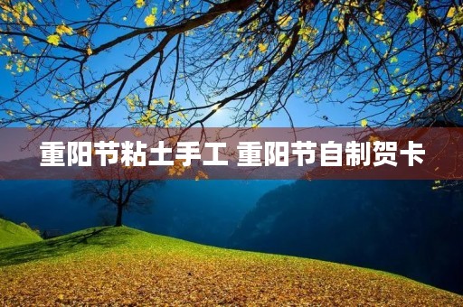 重阳节粘土手工 重阳节自制贺卡 重阳节粘土手工 重阳节自制贺卡