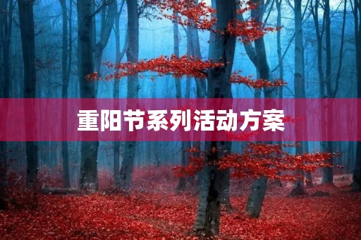 重阳节系列活动方案(重阳节活动方案和总结) 重阳节系列活动方案(重阳节活动方案和总结)