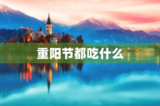 重阳节都吃什么(重阳节都有哪些风俗)