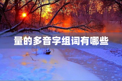 量的多音字组词有哪些(量的多音字组词)