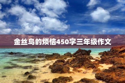 金丝鸟的烦恼450字三年级作文 金丝鸟的烦恼450字三年级作文
