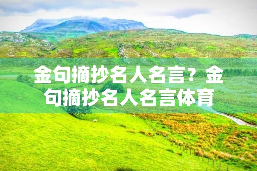 金句摘抄名人名言?金句摘抄名人名言体育 金句摘抄名人名言?金句摘抄名人名言体育
