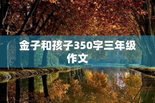 金子和孩子350字三年级作文 金子和孩子350字三年级作文
