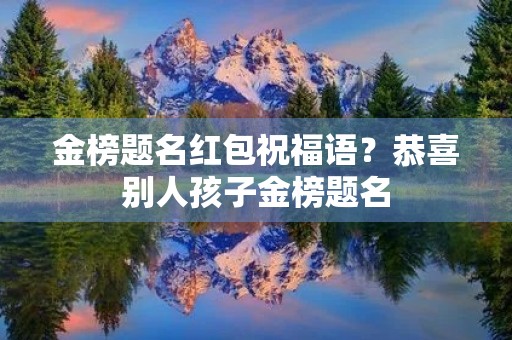 金榜题名红包祝福语?恭喜别人孩子金榜题名