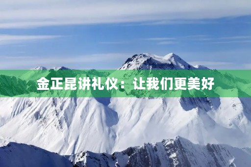 金正昆讲礼仪:让我们更美好 金正昆讲礼仪:让我们更美好