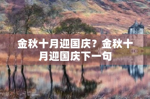 金秋十月迎国庆?金秋十月迎国庆下一句 金秋十月迎国庆?金秋十月迎国庆下一句