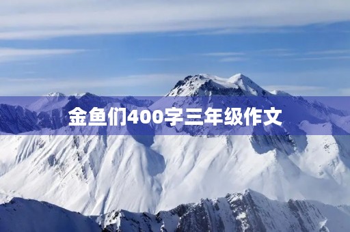 金鱼们400字三年级作文 金鱼们400字三年级作文