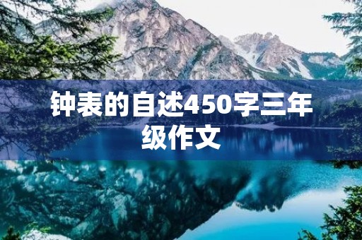 钟表的自述450字三年级作文 钟表的自述450字三年级作文